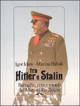 9788879282321-Tra Hitler e Stalin. Battaglie, crisi e trionfi del Maresciallo Zukov.